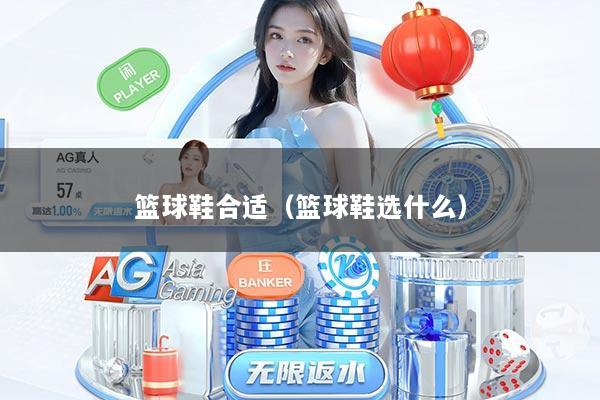 篮球鞋合适（篮球鞋选什么）