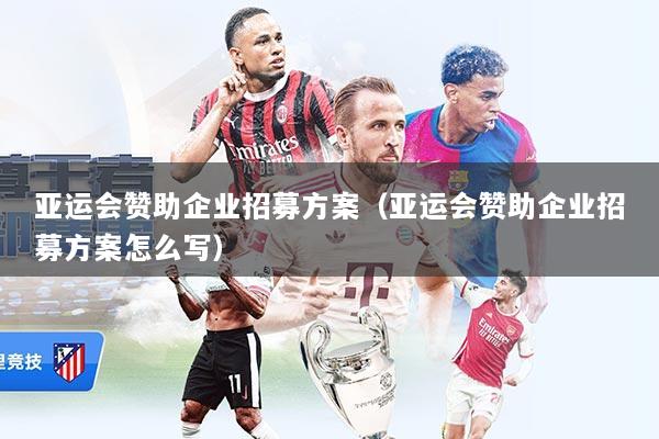 亚运会赞助企业招募方案（亚运会赞助企业招募方案怎么写）