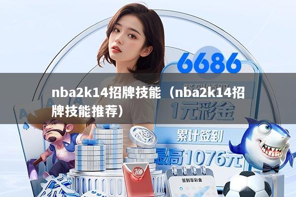 nba2k14招牌技能（nba2k14招牌技能推荐）