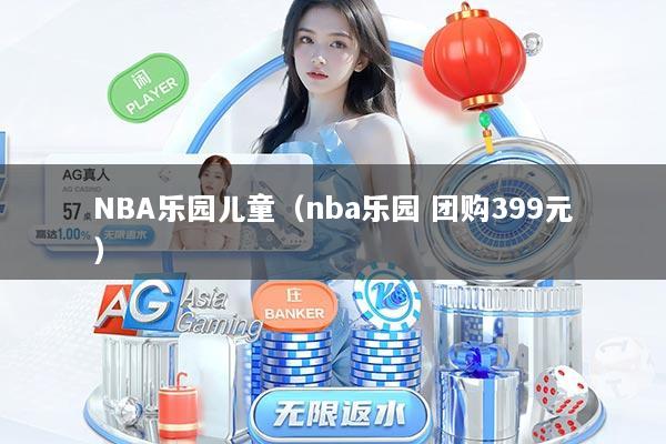 NBA乐园儿童（nba乐园 团购399元）
