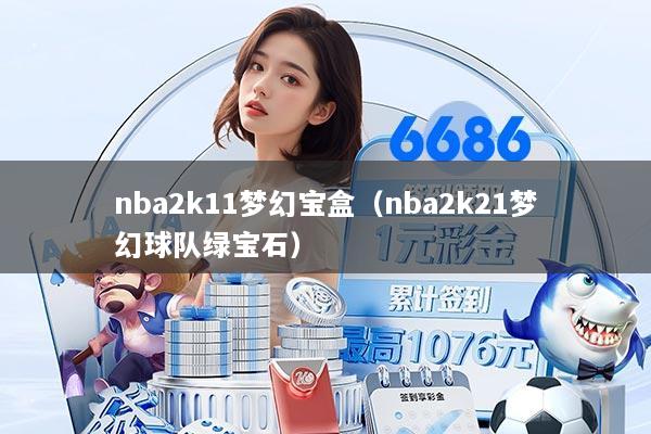 nba2k11梦幻宝盒（nba2k21梦幻球队绿宝石）