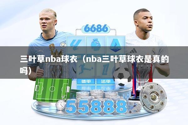三叶草nba球衣（nba三叶草球衣是真的吗）