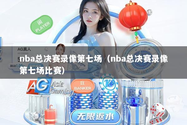 nba总决赛录像第七场（nba总决赛录像第七场比赛）