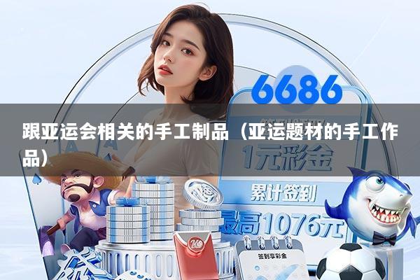 跟亚运会相关的手工制品（亚运题材的手工作品）
