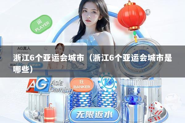 浙江6个亚运会城市（浙江6个亚运会城市是哪些）