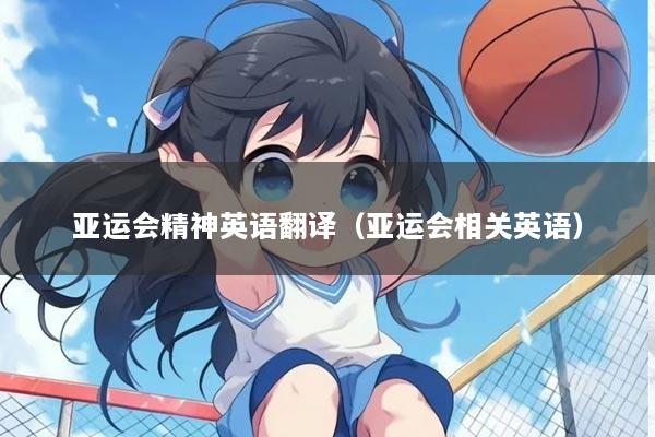 亚运会精神英语翻译（亚运会相关英语）