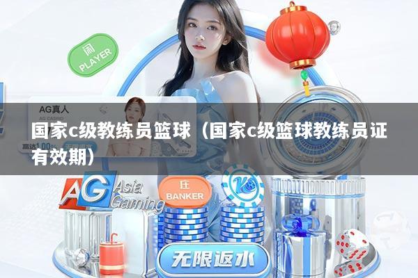 国家c级教练员篮球（国家c级篮球教练员证有效期）