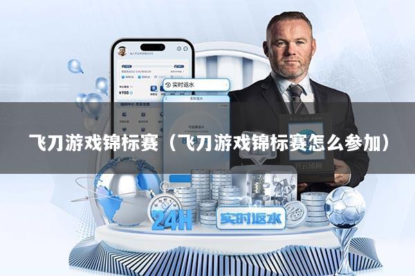 飞刀游戏锦标赛（飞刀游戏锦标赛怎么参加）