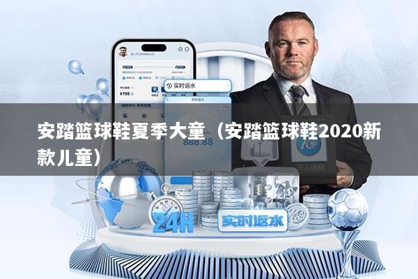 安踏篮球鞋夏季大童（安踏篮球鞋2020新款儿童）
