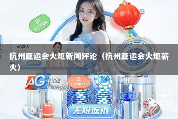 杭州亚运会火炬新闻评论（杭州亚运会火炬薪火）