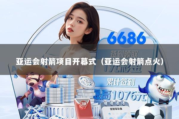亚运会射箭项目开幕式（亚运会射箭点火）