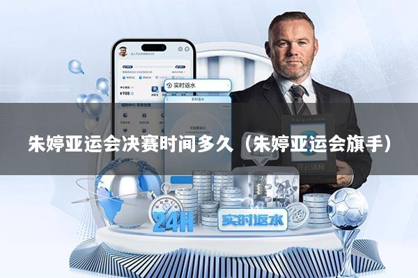 朱婷亚运会决赛时间多久（朱婷亚运会旗手）