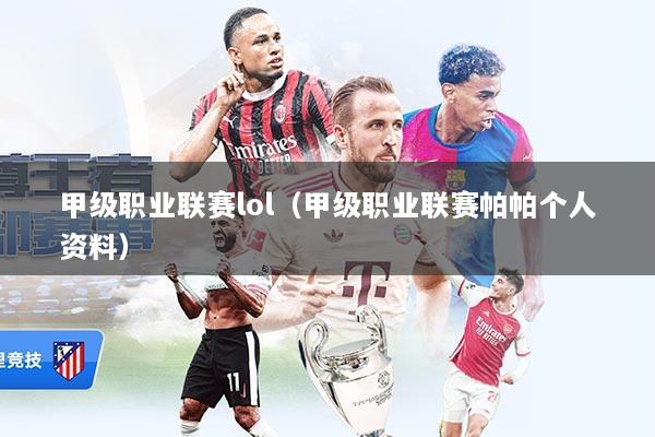 甲级职业联赛lol（甲级职业联赛帕帕个人资料）