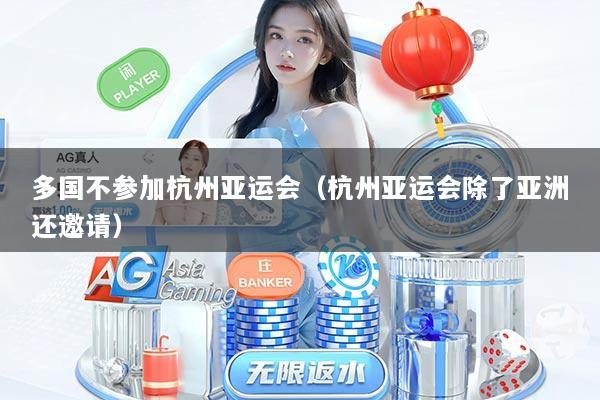 多国不参加杭州亚运会（杭州亚运会除了亚洲还邀请）