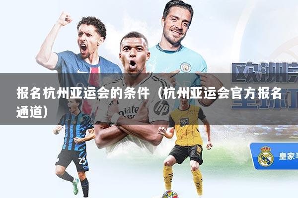 报名杭州亚运会的条件（杭州亚运会官方报名通道）