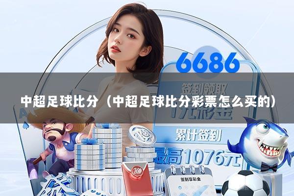 中超足球比分（中超足球比分彩票怎么买的）