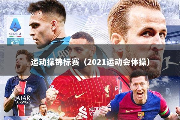 运动操锦标赛（2021运动会体操）