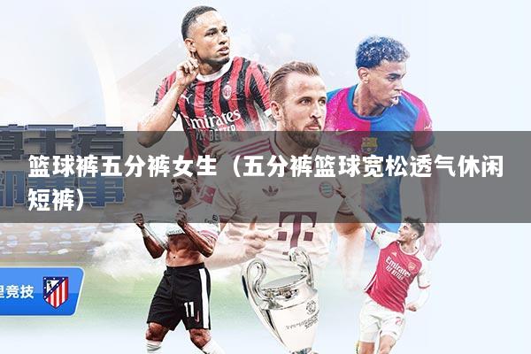 篮球裤五分裤女生（五分裤篮球宽松透气休闲短裤）