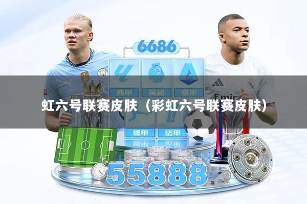 虹六号联赛皮肤（彩虹六号联赛皮肤）