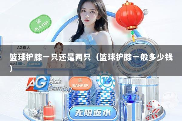 篮球护膝一只还是两只（篮球护膝一般多少钱）