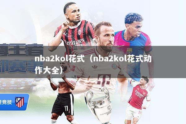 nba2kol花式（nba2kol花式动作大全）