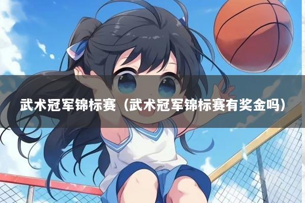 武术冠军锦标赛（武术冠军锦标赛有奖金吗）