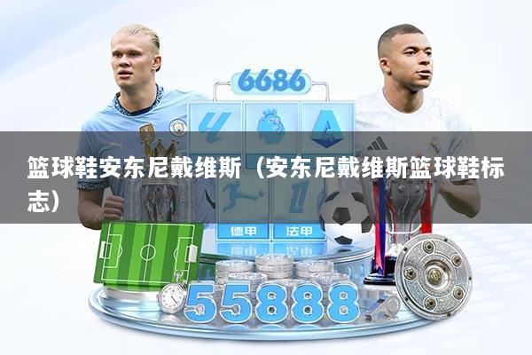 篮球鞋安东尼戴维斯（安东尼戴维斯篮球鞋标志）