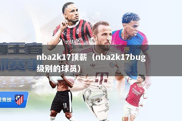 nba2k17顶薪（nba2k17bug级别的球员）