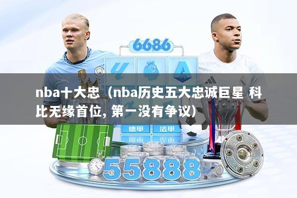nba十大忠（nba历史五大忠诚巨星 科比无缘首位, 第一没有争议）